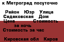 3-к Метроград посуточно › Район ­ Юзр › Улица ­ Садаковская › Дом ­ 6 › Цена ­ 1 000 › Стоимость за ночь ­ 1 000 › Стоимость за час ­ 1 000 - Кировская обл., Киров г. Недвижимость » Квартиры аренда посуточно   